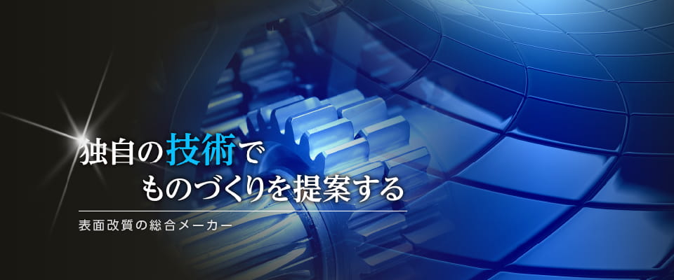 独自の技術で、ものづくりを提案する　表面改質の総合メーカー